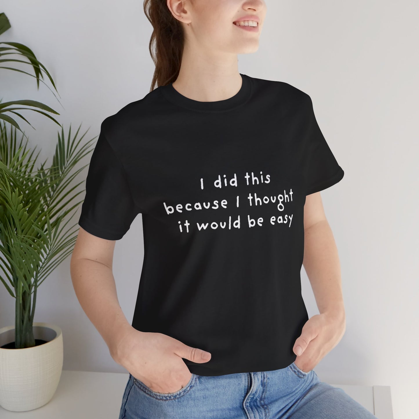 I Did This Because I Thought It Would Be Easy Unisex Jersey Short Sleeve Tee