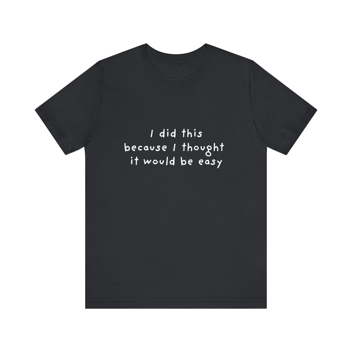 I Did This Because I Thought It Would Be Easy Unisex Jersey Short Sleeve Tee