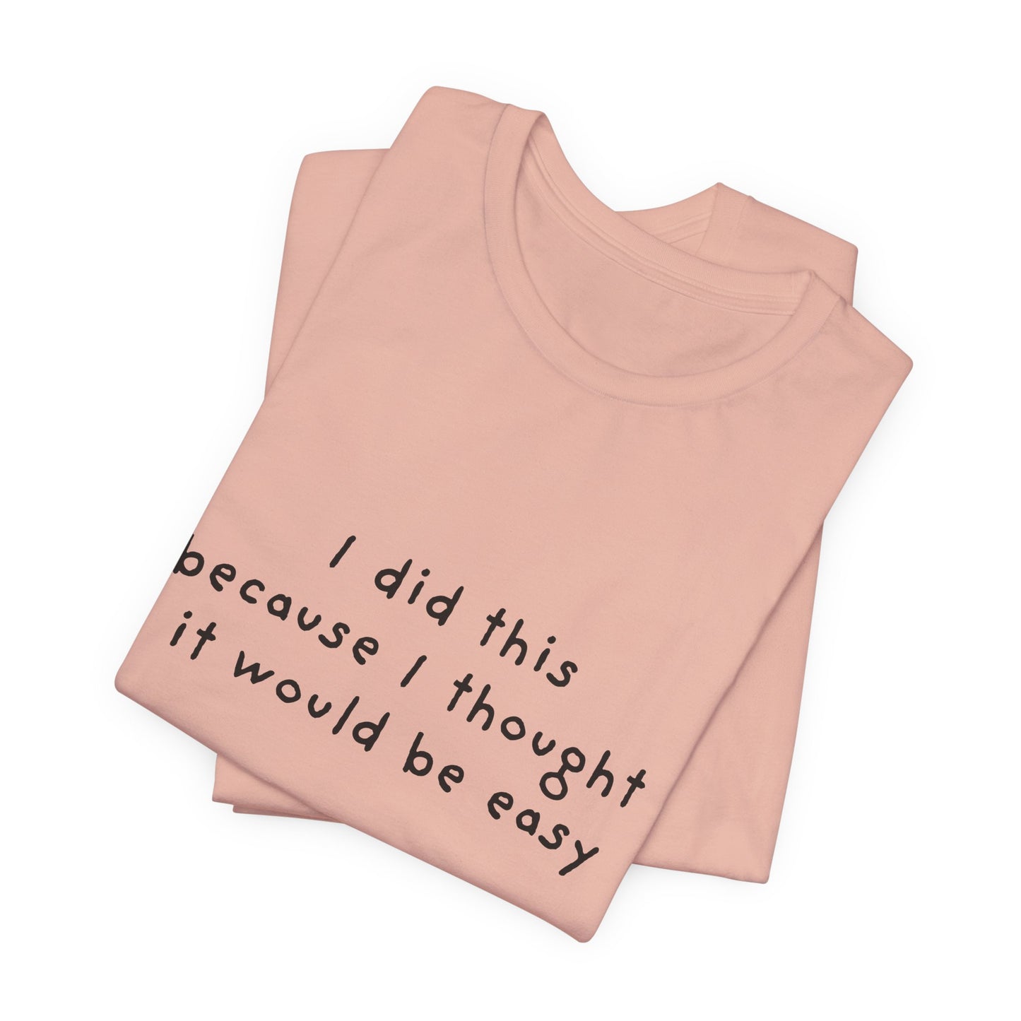 I Did This Because I Thought It Would Be Easy Unisex Jersey Short Sleeve Tee