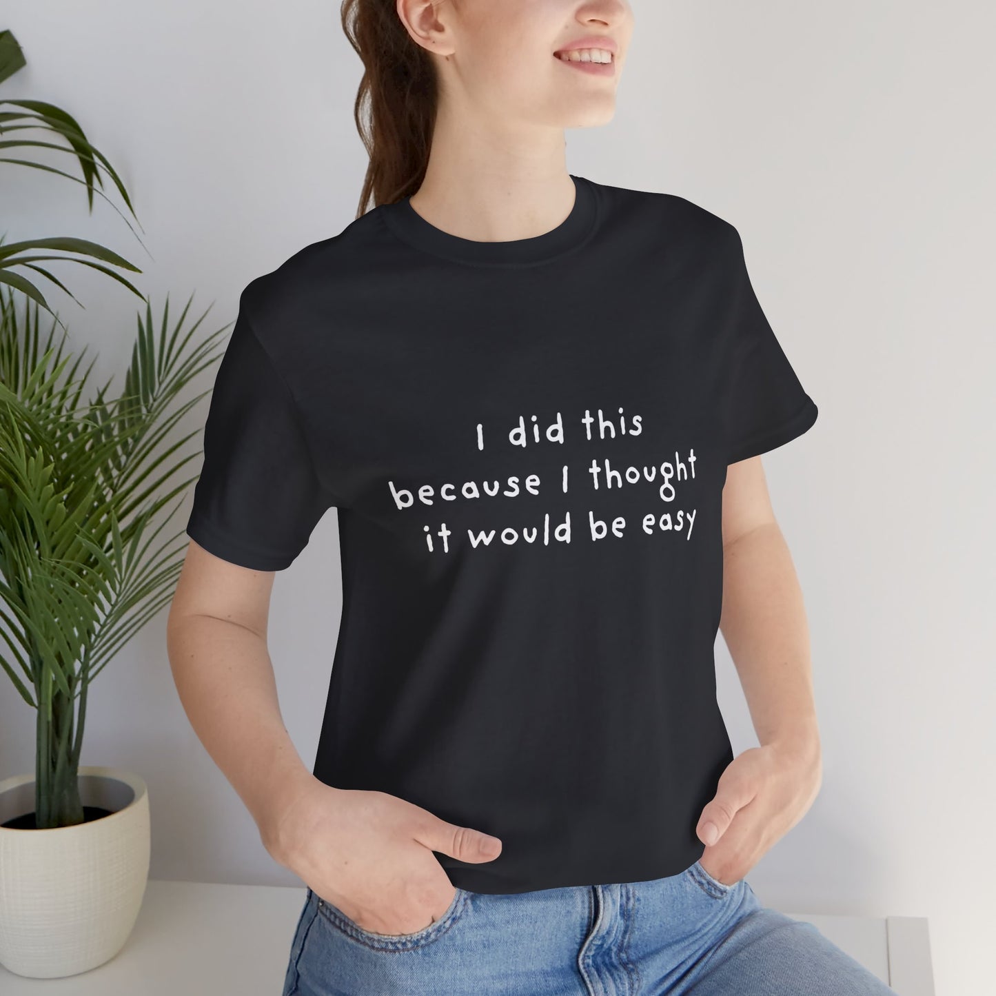 I Did This Because I Thought It Would Be Easy Unisex Jersey Short Sleeve Tee