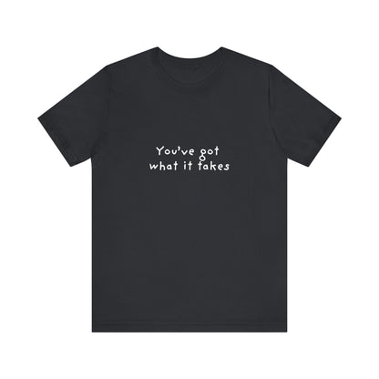 You've Got What It Takes Unisex Jersey Short Sleeve Tee