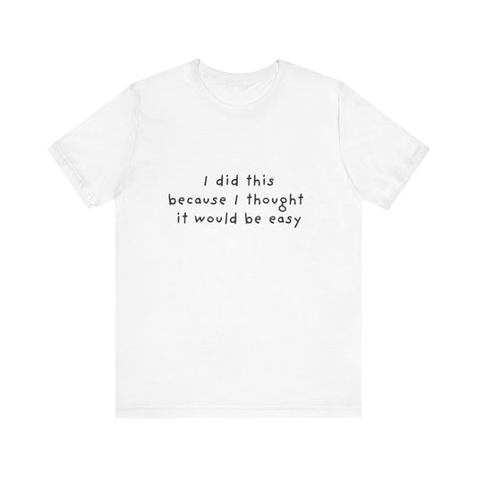I Did This Because I Thought It Would Be Easy Unisex Jersey Short Sleeve Tee