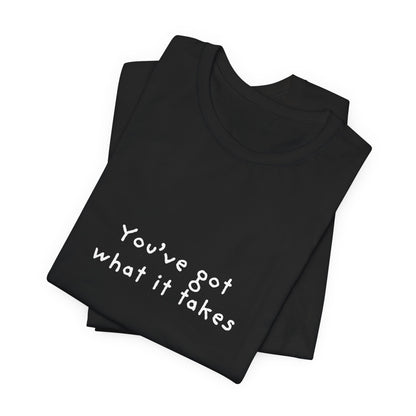 You've Got What It Takes Unisex Jersey Short Sleeve Tee