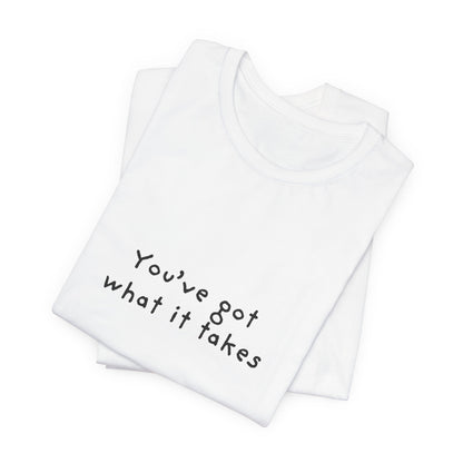 You've Got What It Takes Unisex Jersey Short Sleeve Tee